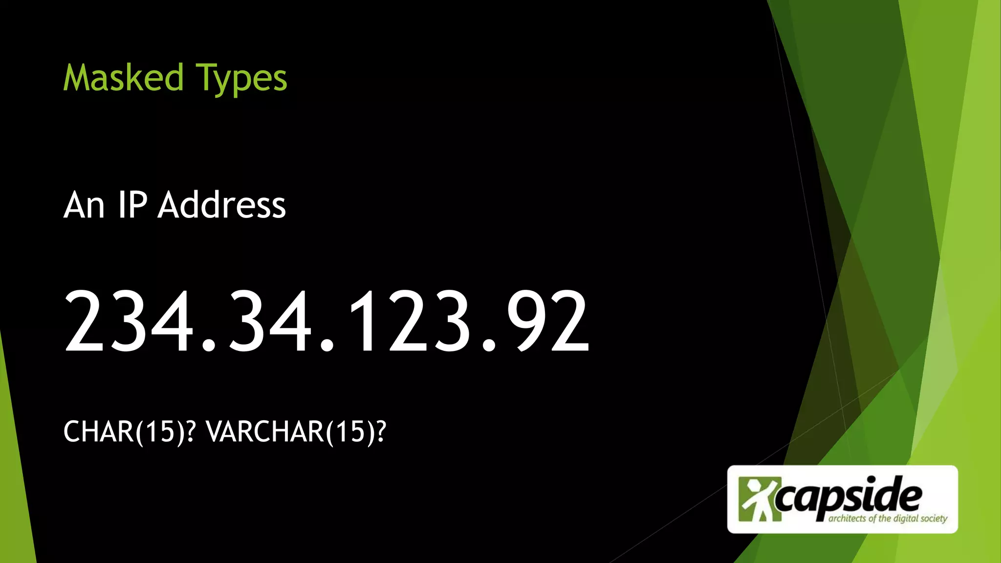 Masked Types
An IP Address
234.34.123.92
CHAR(15)? VARCHAR(15)?
 