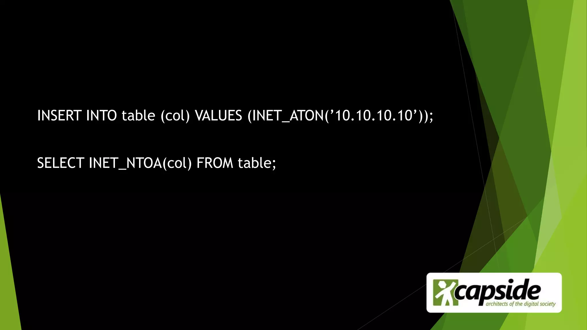 INSERT INTO table (col) VALUES (INET_ATON(’10.10.10.10’));
SELECT INET_NTOA(col) FROM table;
 