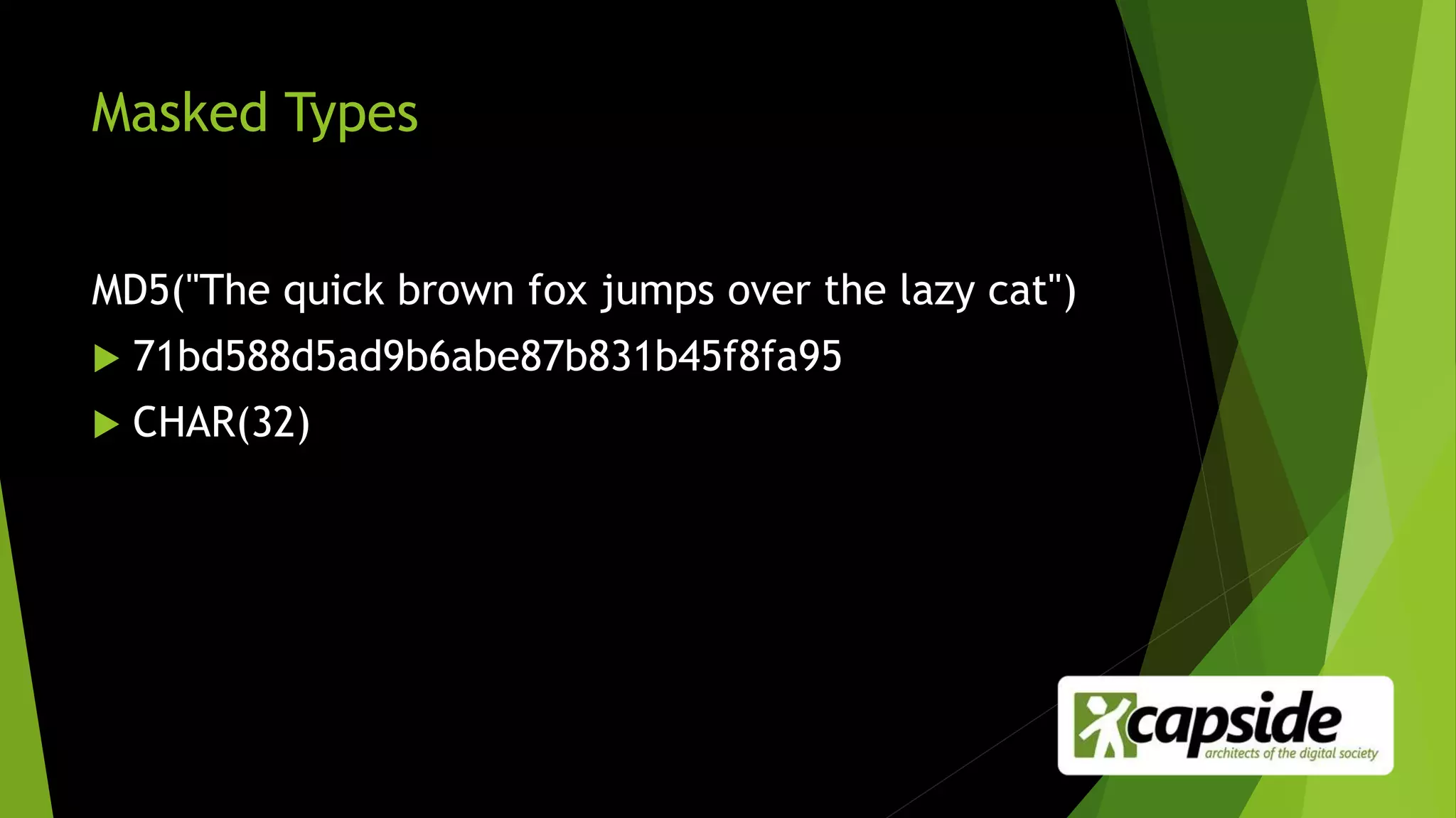 Masked Types
MD5("The quick brown fox jumps over the lazy cat")
 71bd588d5ad9b6abe87b831b45f8fa95
 CHAR(32)
 