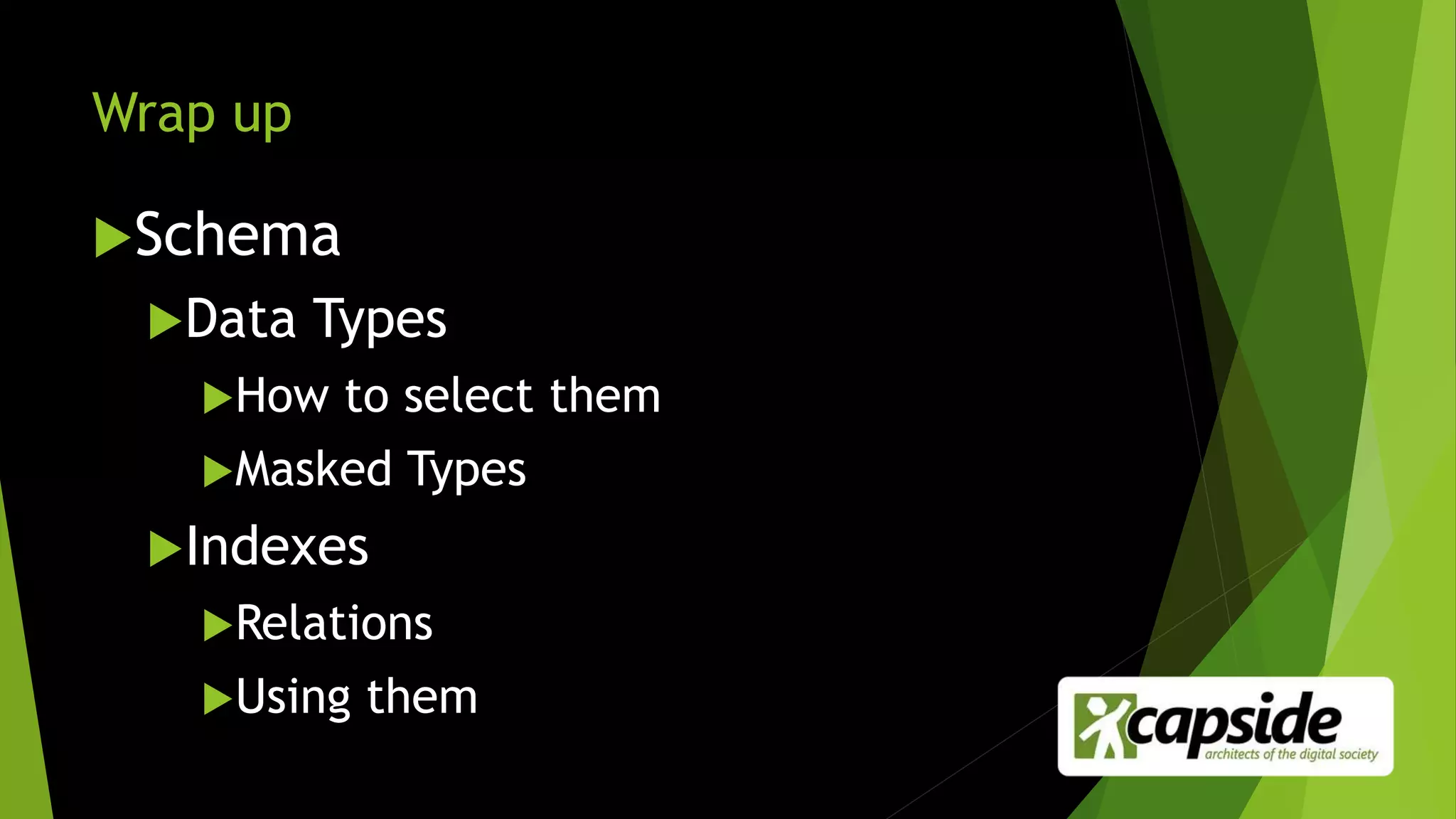 Wrap up
Schema
Data Types
How to select them
Masked Types
Indexes
Relations
Using them
 