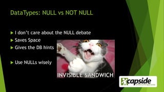 DataTypes: NULL vs NOT NULL
 I don’t care about the NULL debate
 Saves Space
 Gives the DB hints
 Use NULLs wisely
 