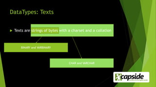 DataTypes: Texts
 Texts are strings of bytes with a charset and a collation
BINARY and VARBINARY
CHAR and VARCHAR
 