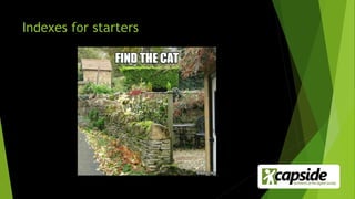Indexes for starters
 