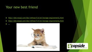 Your new best friend
 http://dev.mysql.com/doc/refman/5.6/en/storage-requirements.html
 http://dev.mysql.com/doc/refman/5.5/en/storage-requirements.html
 …
 