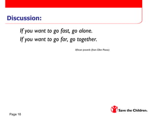 Discussion: If you want to go fast, go alone.  If you want to go far, go together. African proverb (from Ellen Piwoz):   