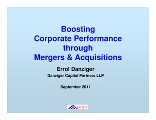 Boosting
Corporate Performance
       through
Mergers & Acquisitions
       Errol Danziger
   Danziger Capital Partners LLP

         September 2011
 