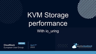 KVM Storage
performance
With io_uring
 