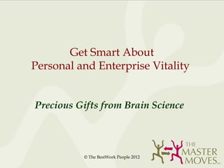 Get Smart About
Personal and Enterprise Vitality


Precious Gifts from Brain Science




          © The BestWork People 2012
 