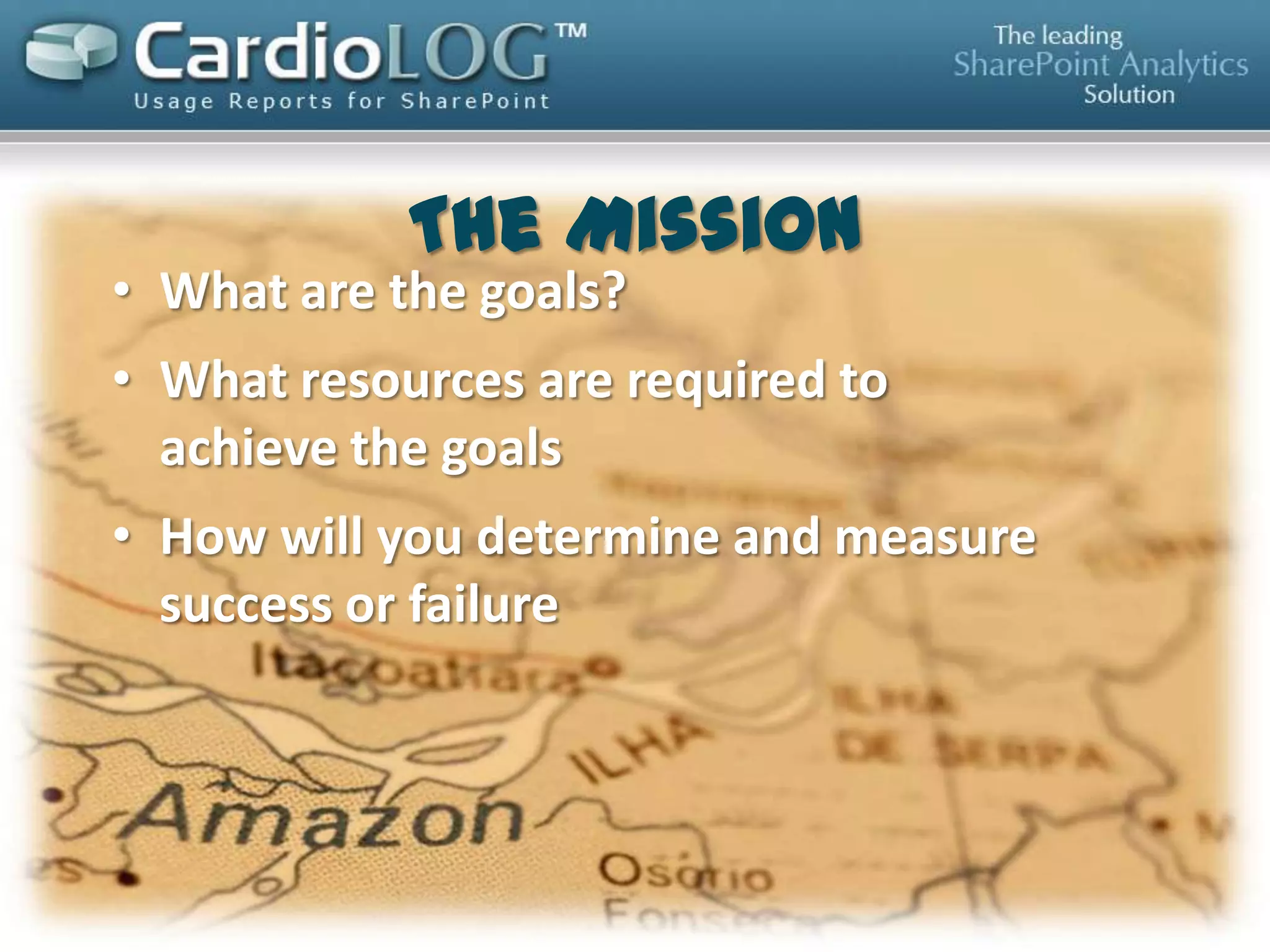 The Mission
• What are the goals?
• What resources are required to
achieve the goals
• How will you determine and
measure success or failure

 