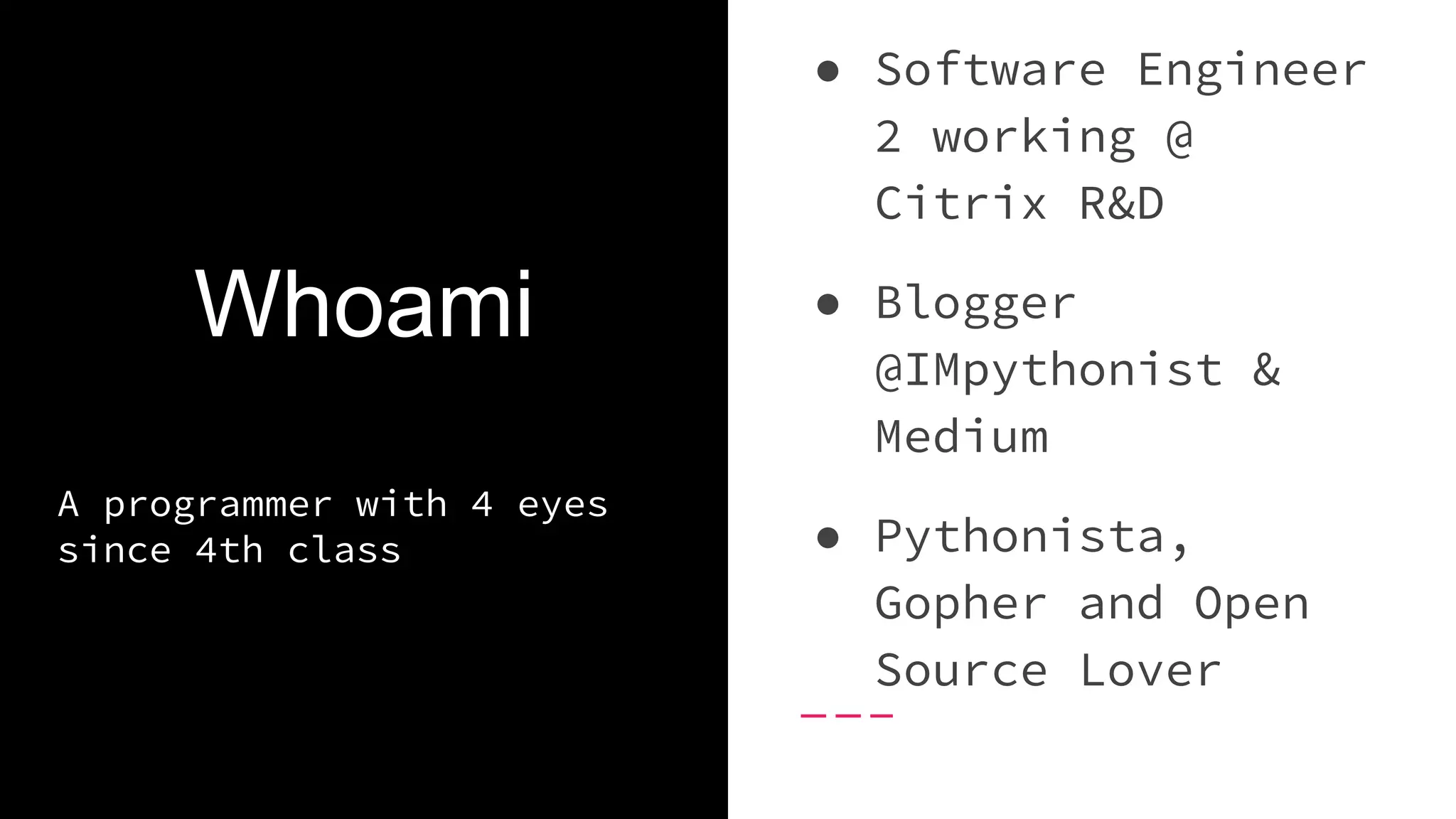 Whoami ● Software Engineer 2 working @ Citrix R&D ● Blogger @IMpythonist & Medium ● Pythonista, Gopher and Open Source Lover A programmer with 4 eyes since 4th class 