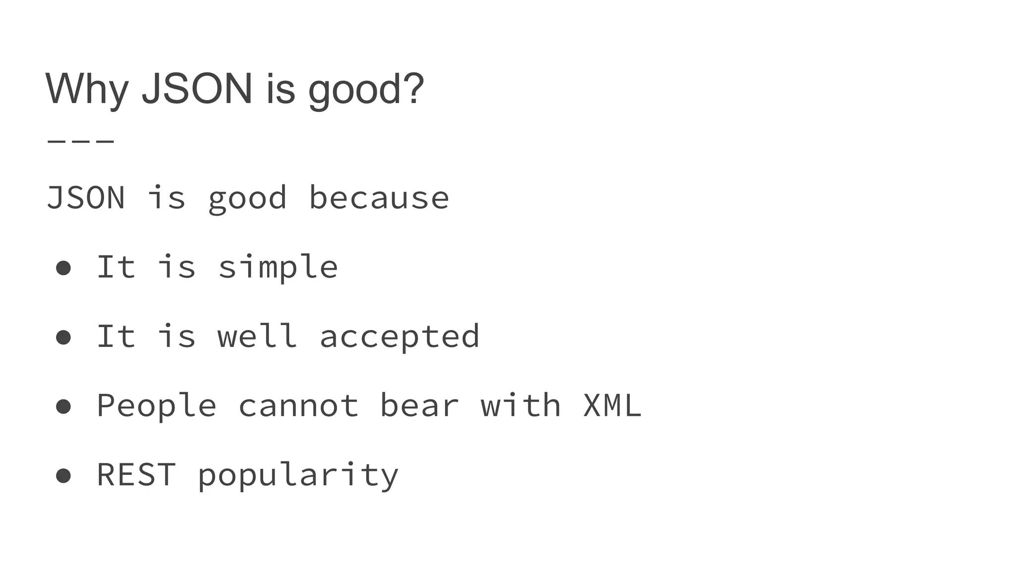 Why JSON is good? JSON is good because ● It is simple ● It is well accepted ● People cannot bear with XML ● REST popularity 
