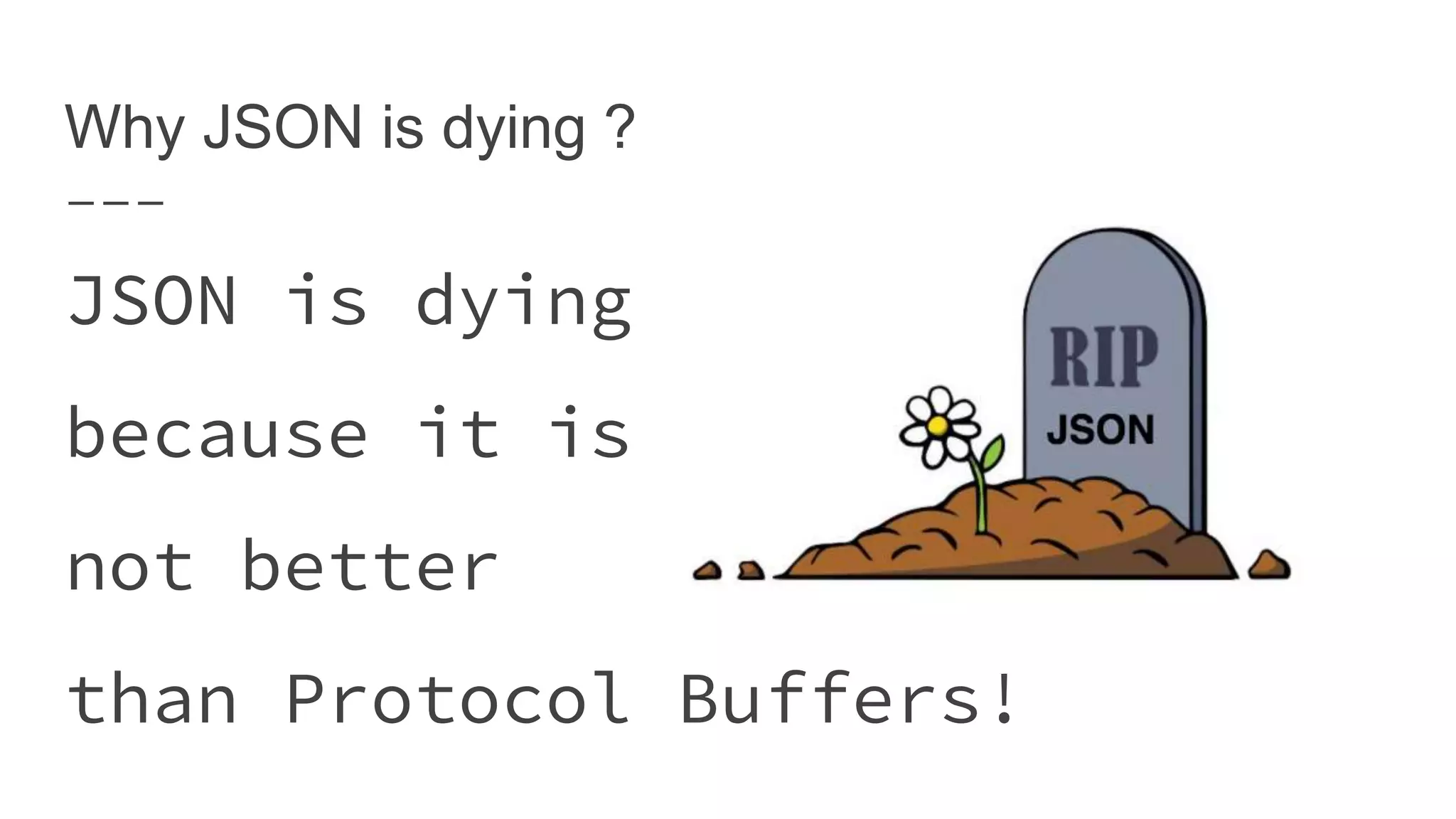 Why JSON is dying ? JSON is dying because it is not better than Protocol Buffers! 