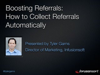 Boosting Referrals:
  How to Collect Referrals
  Automatically

              Presented by Tyler Garns
              Director of Marketing, Infusionsoft




@tylergarns
 
