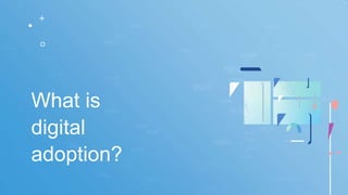 What is
digital
adoption?
 