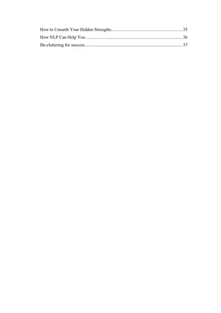 How to Unearth Your Hidden Strengths................................................................35
How NLP Can Help You .......................................................................................36
De-cluttering for success........................................................................................37
 