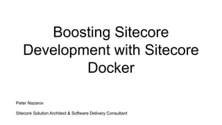 Boosting Sitecore
Development with Sitecore
Docker
Peter Nazarov
Sitecore Solution Architect & Software Delivery Consultant
 