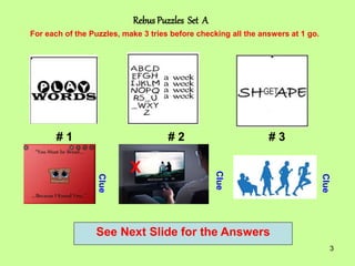 3
Rebus Puzzles Set A
# 1 # 2 # 3
For each of the Puzzles, make 3 tries before checking all the answers at 1 go.
Clue
Clue...