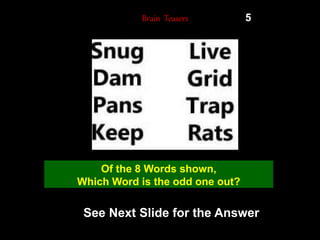 33
Brain Teasers 5
Of the 8 Words shown,
Which Word is the odd one out?
See Next Slide for the Answer
 