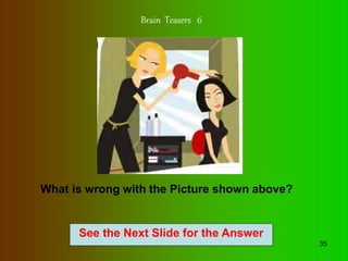 35
See the Next Slide for the Answer
Brain Teasers 6
What is wrong with the Picture shown above?
 