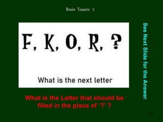 37
See
Next
Slide
for
the
Answer
Brain Teasers 7
What is the Letter that should be
filled in the place of ‘?’ ?
 