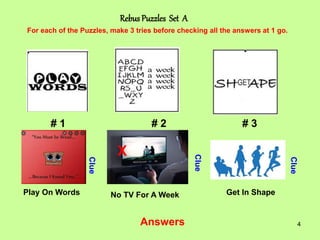 4
Rebus Puzzles Set A
# 1 # 2 # 3
For each of the Puzzles, make 3 tries before checking all the answers at 1 go.
Clue
Clue...