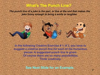 47
What’s The Punch Line?
The punch line of a joke is the part, or line at the end that makes the
joke funny enough to bri...