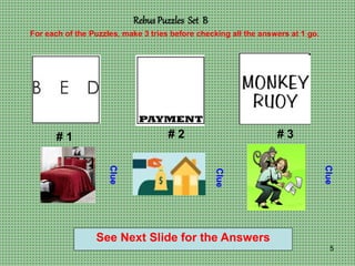 5
Rebus Puzzles Set B
# 1 # 2 # 3
For each of the Puzzles, make 3 tries before checking all the answers at 1 go.
Clue
Clue...