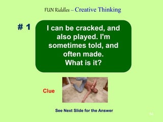 64
# 1
FUN Riddles – Creative Thinking
Clue
See Next Slide for the Answer
I can be cracked, and
also played. I'm
sometimes...