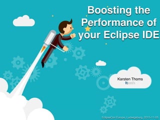 Boosting the
Performance of
your Eclipse IDE
Karsten Thoms
EclipseCon Europe, Ludwigsburg, 2015-11-05
 