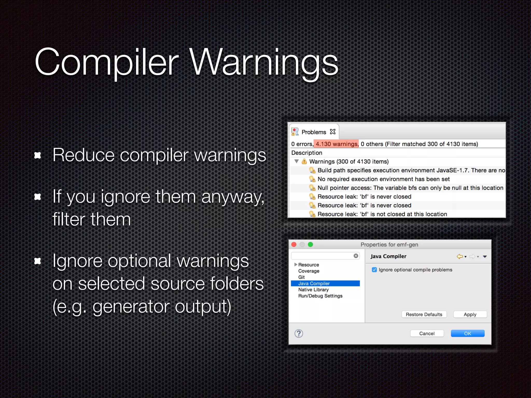 Compiler Warnings
Reduce compiler warnings
If you ignore them anyway,
ﬁlter them
Ignore optional warnings
on selected source folders
(e.g. generator output)
 