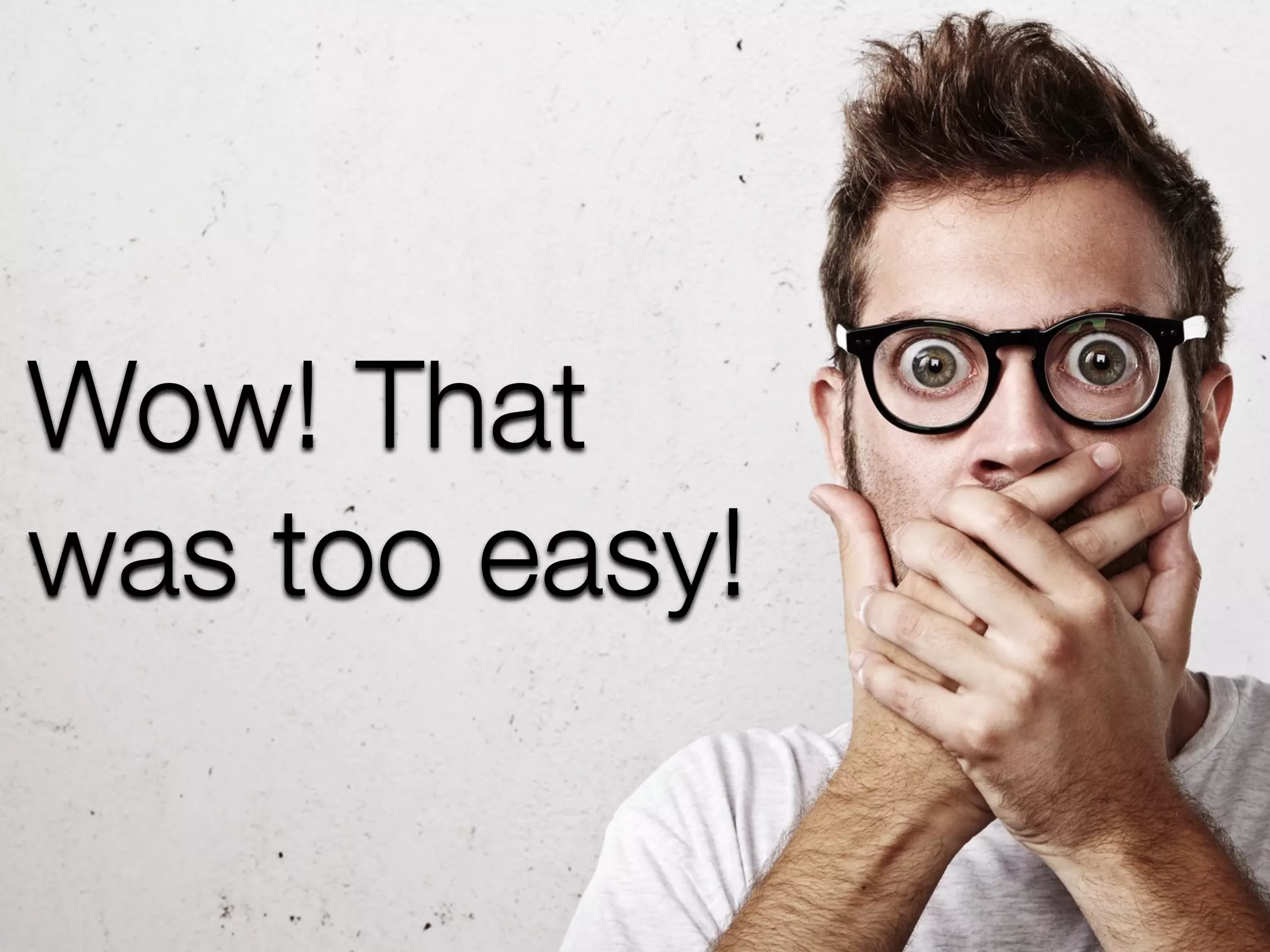 Wow! That
was too easy!
 