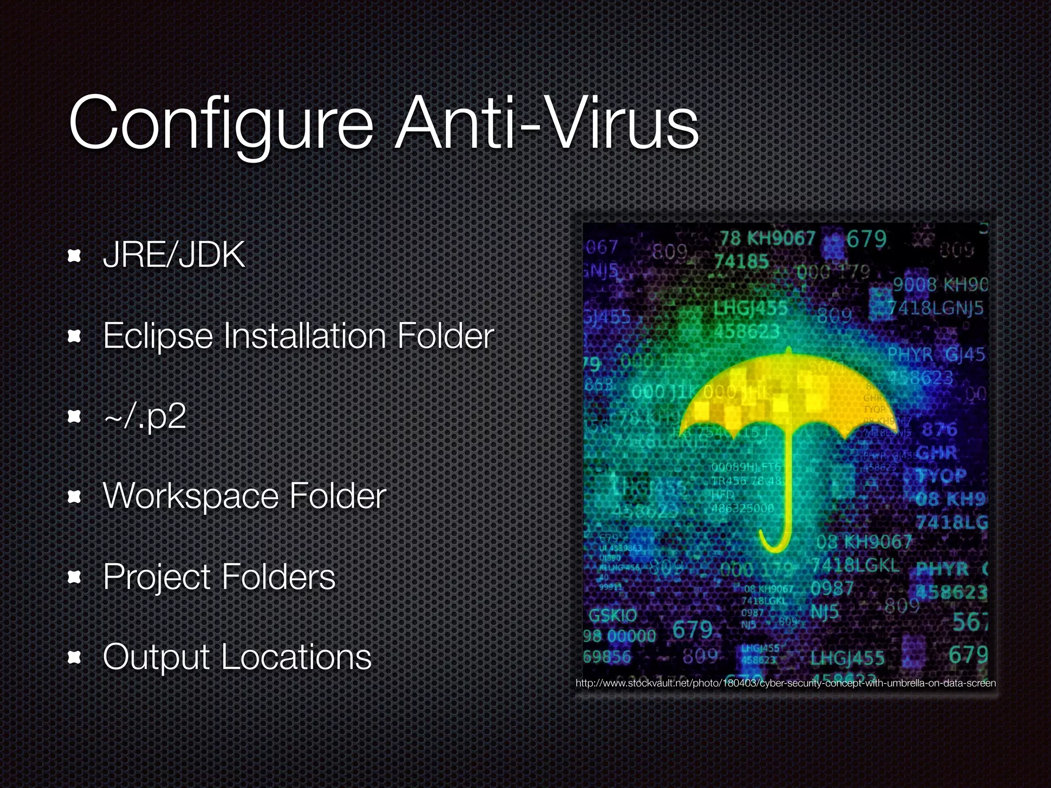 Conﬁgure Anti-Virus
JRE/JDK
Eclipse Installation Folder
~/.p2
Workspace Folder
Project Folders
Output Locations http://www.stockvault.net/photo/180403/cyber-security-concept-with-umbrella-on-data-screen
 