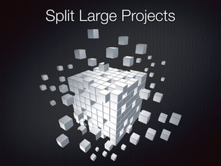 Split Large Projects
 