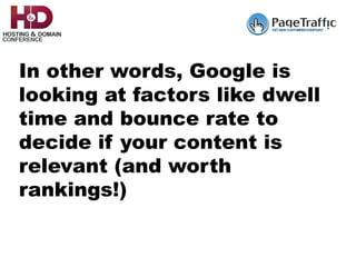 In other words, Google is
looking at factors like dwell
time and bounce rate to
decide if your content is
relevant (and worth
rankings!)
 