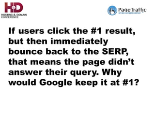 If users click the #1 result,
but then immediately
bounce back to the SERP,
that means the page didn’t
answer their query. Why
would Google keep it at #1?
 