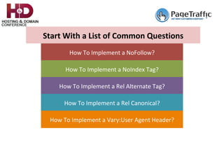 How	To	Implement	a	NoFollow?		
How	To	Implement	a	NoIndex	Tag?		
How	To	Implement	a	Rel	Alternate	Tag?		
How	To	Implement	a	Rel	Canonical?		
How	To	Implement	a	Vary:User	Agent	Header?		
Start	With	a	List	of	Common	Questions	
 