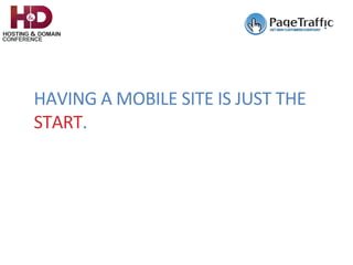 HAVING	A	MOBILE	SITE	IS	JUST	THE	
START.	
 