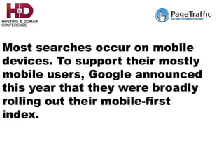 Most searches occur on mobile
devices. To support their mostly
mobile users, Google announced
this year that they were broadly
rolling out their mobile-first
index.
 
