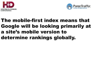The mobile-first index means that
Google will be looking primarily at
a site’s mobile version to
determine rankings globally.
 