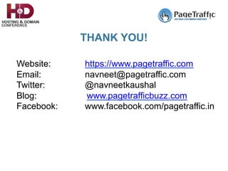Website: https://www.pagetraffic.com
Email: navneet@pagetraffic.com
Twitter: @navneetkaushal
Blog: www.pagetrafficbuzz.com
Facebook: www.facebook.com/pagetraffic.in
THANK YOU!
 