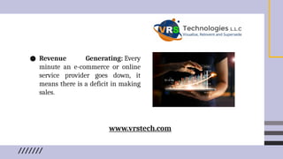 ● Revenue Generating: Every
minute an e-commerce or online
service provider goes down, it
means there is a deficit in making
sales.
www.vrstech.com
 