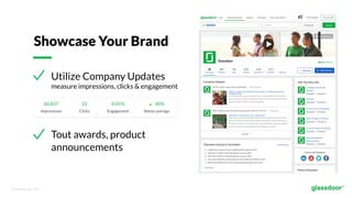 © Glassdoor, Inc.  2017.  
Utilize Company Updates
measure impressions, clicks & engagement
Tout awards, product
announcements
Showcase Your Brand
 