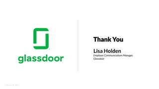 © Glassdoor, Inc.  2017.  
Thank You
Lisa Holden
Employer Communications Manager,
Glassdoor
 