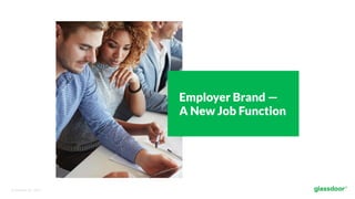 © Glassdoor, Inc.  2017.  
Employer Brand —
A New Job Function
 