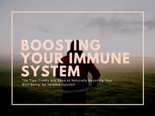BOOSTING
YOUR IMMUNE
SYSTEMThe Tips, Tricks and Keys to Naturally Boosting Your
Well-Being, by Jeremie SaintVil
 