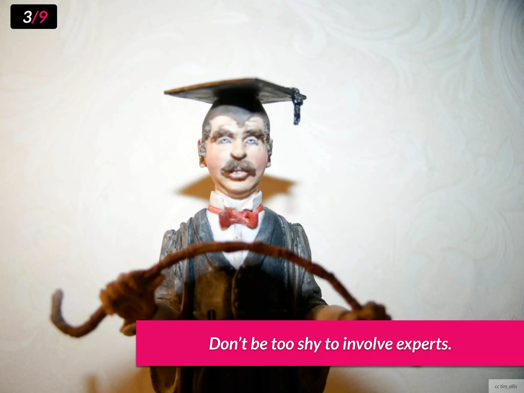 3/9




      Don’t be too shy to involve experts.

                                             cc tim_ellis
 