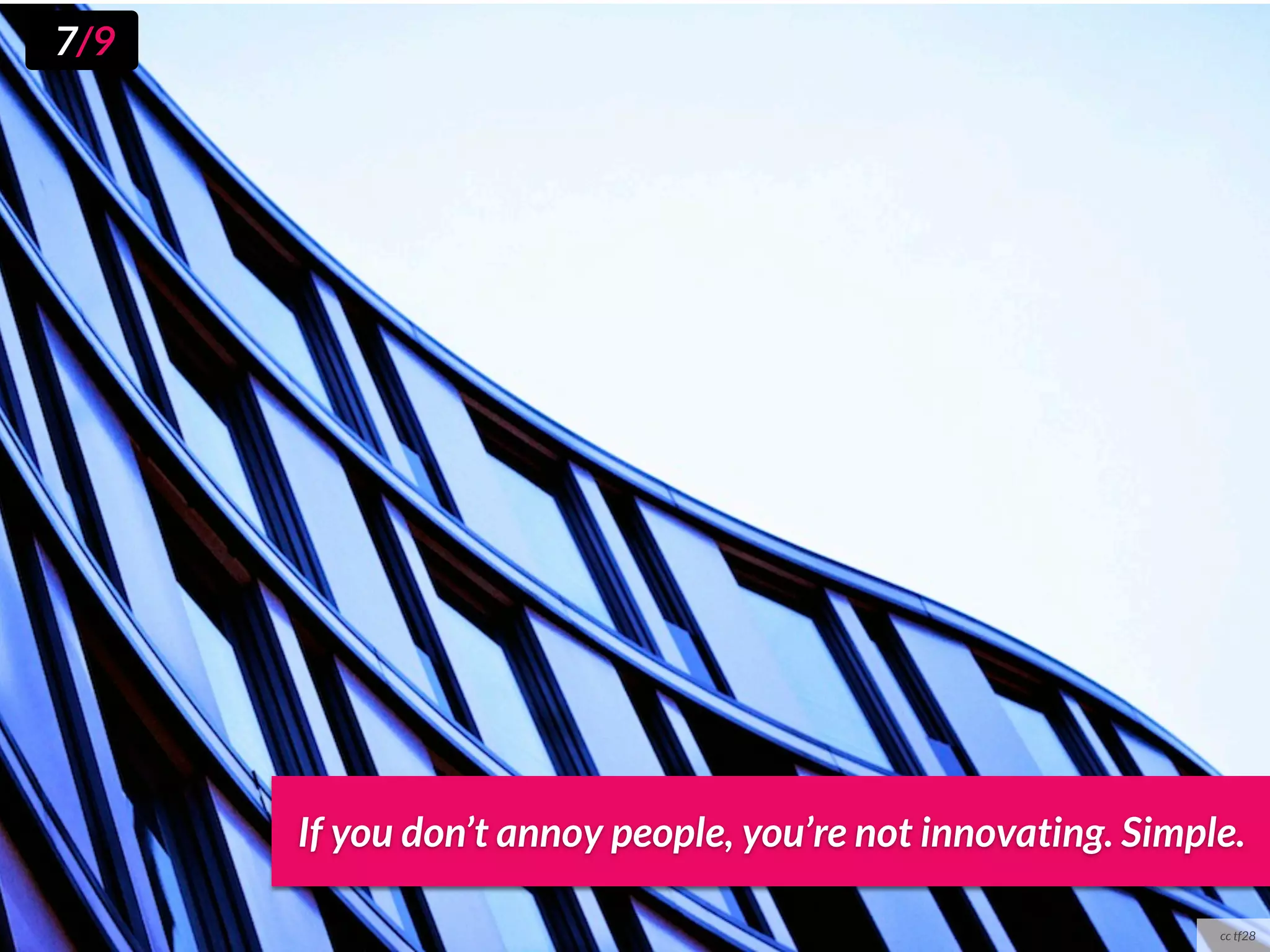 7/9




      If you don’t annoy people, you’re not innovating. Simple.

                                                             cc tf28
 