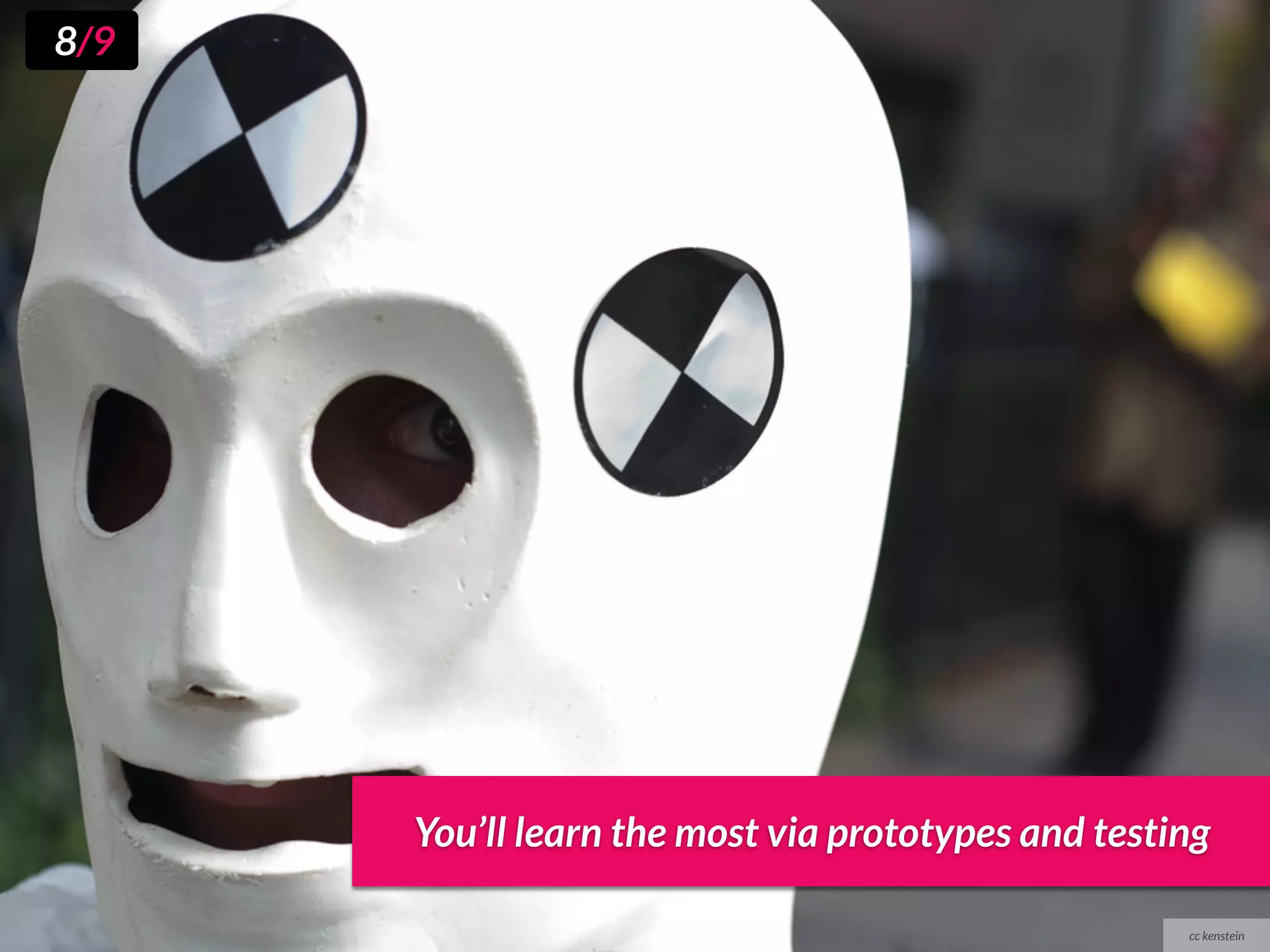 8/9




      You’ll learn the most via prototypes and testing

                                                    cc kenstein
 