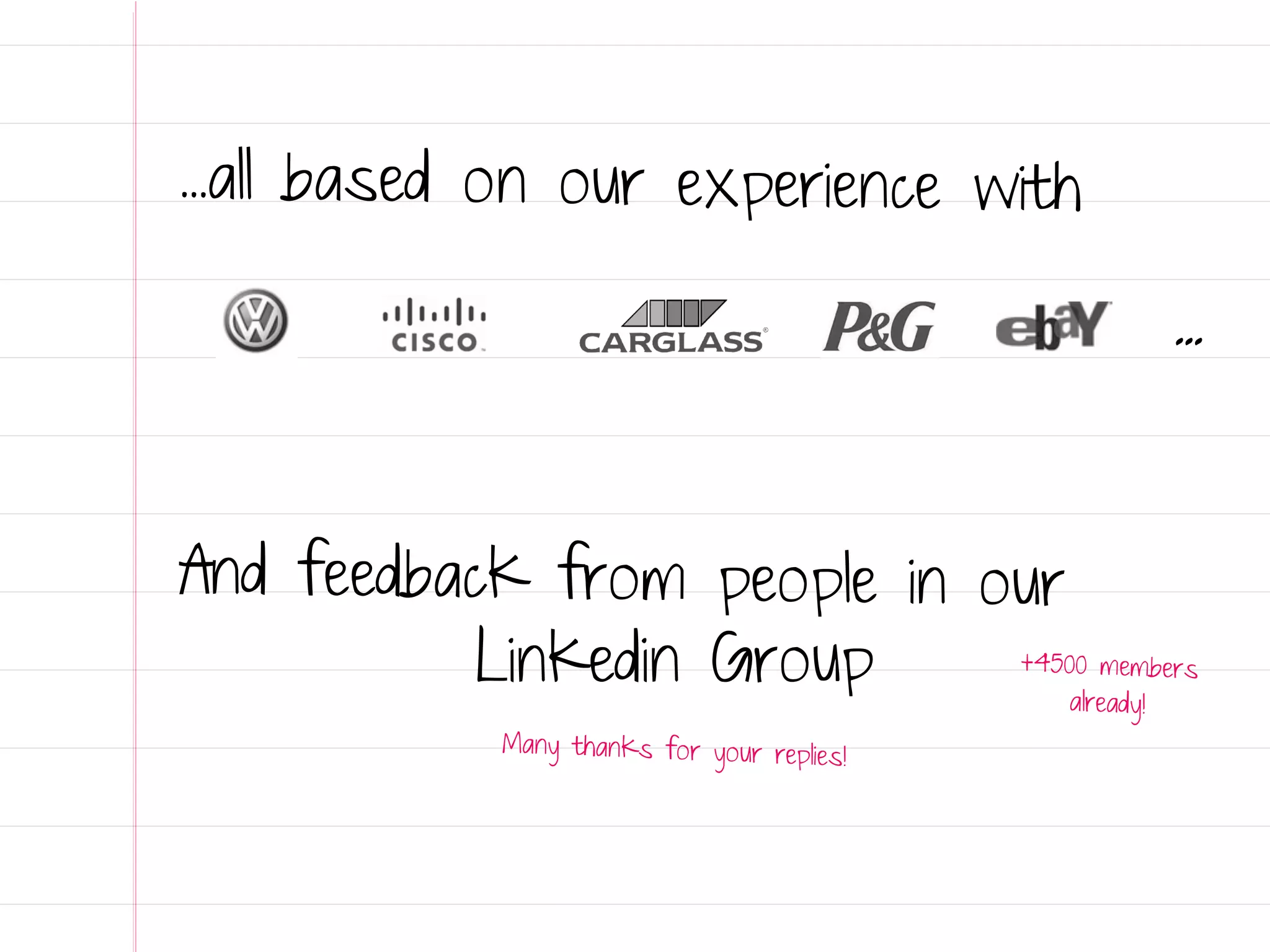 ...all based on our experience with

                                                  ...



And feedback from people in our
           Linkedin Group    +4500 members
                                 already      !
             Many thanks for your replies
                                          !
 