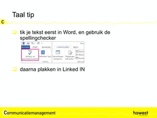 Taal tip
 tik je tekst eerst in Word, en gebruik de
spellingchecker
 daarna plakken in Linked IN
 